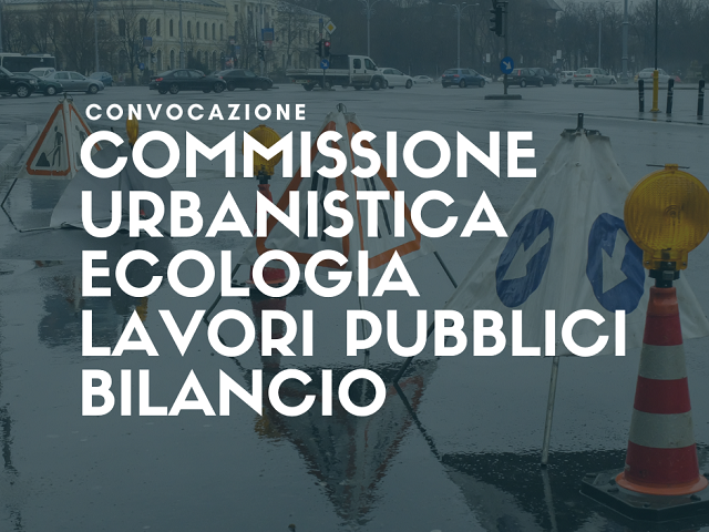 22 febbraio |  Commissione congiunta Urbanistica, Lavori pubblici, Ecologia e Bilancio 