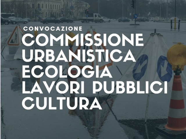 22 novembre | Commissione congiunta Urbanistica, Ecologia, Lavori pubblici e Cultura
